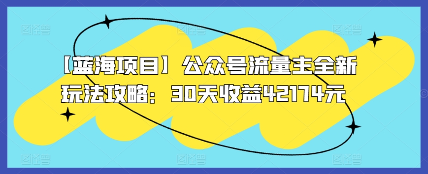 【蓝海项目】公众号流量主全新玩法攻略：30天收益42174元-夜影资源