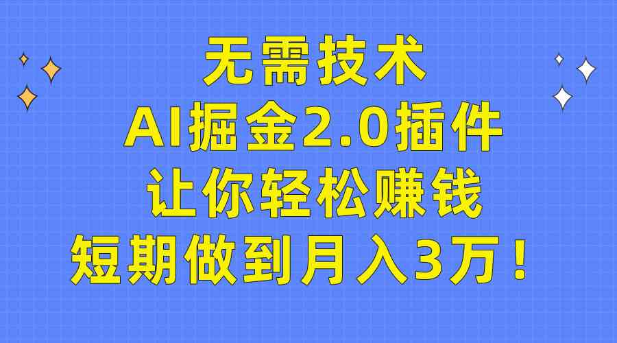 （9535期）无需技术，AI掘金2.0插件让你轻松赚钱，短期做到月入3万！-夜影资源