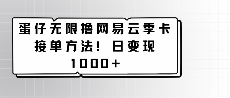 蛋仔无限撸网易云季卡接单方法！日变现1000+-夜影资源
