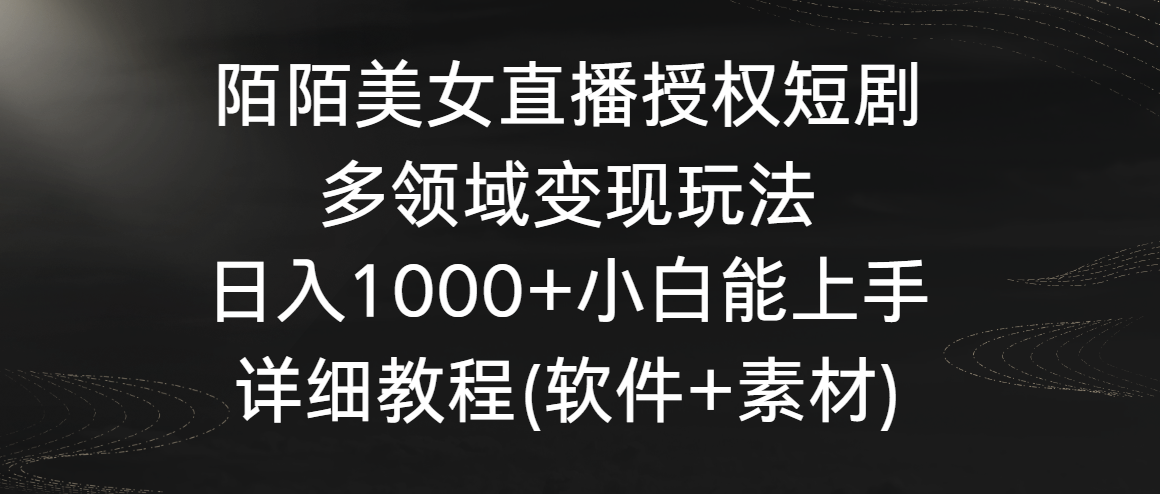 陌陌美女直播授权短剧，多领域变现玩法，日入1000+小白能上手，详细教程-夜影资源