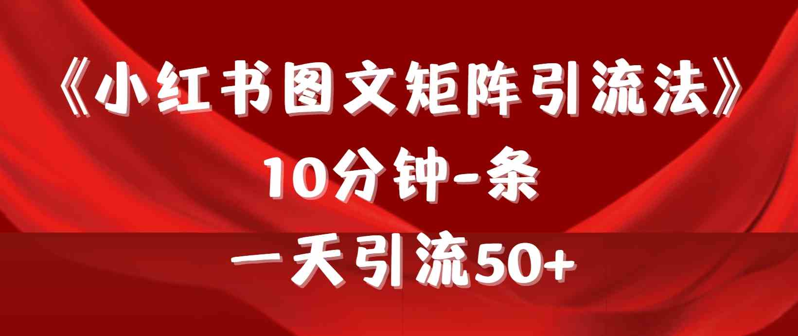 （9538期）《小红书图文矩阵引流法》 10分钟-条 ，一天引流50+-夜影资源