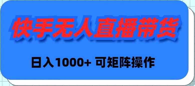 （9542期）快手无人直播带货，新手日入1000+ 可矩阵操作-夜影资源