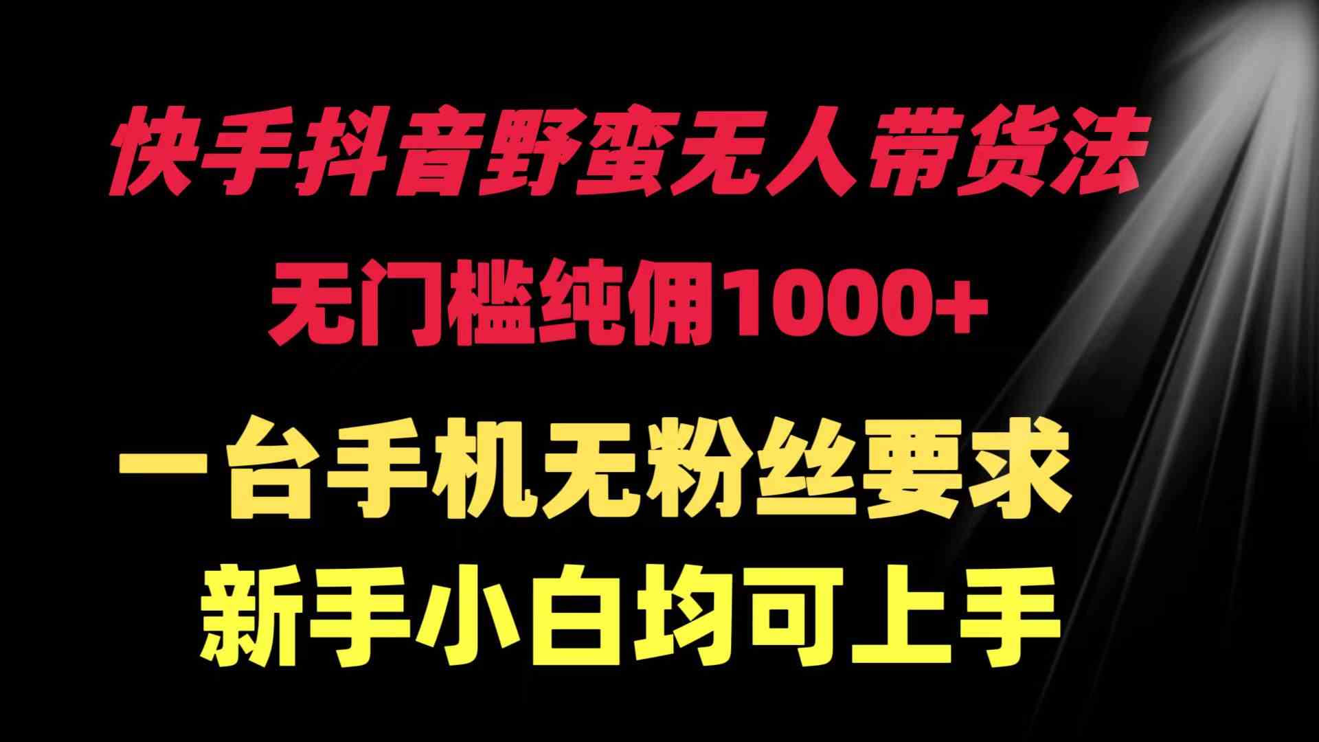 （9552期）快手抖音野蛮无人带货法 无门槛纯佣1000+ 一台手机无粉丝要求新手小白…-夜影资源