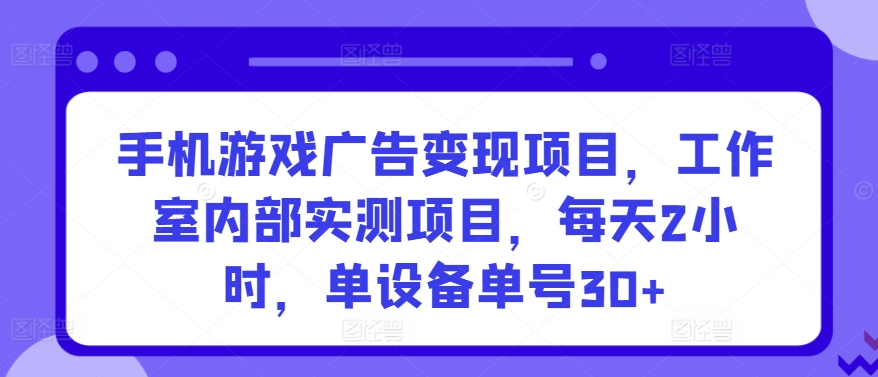 手机游戏广告变现项目，工作室内部实测项目，每天2小时，单设备单号30+-夜影资源