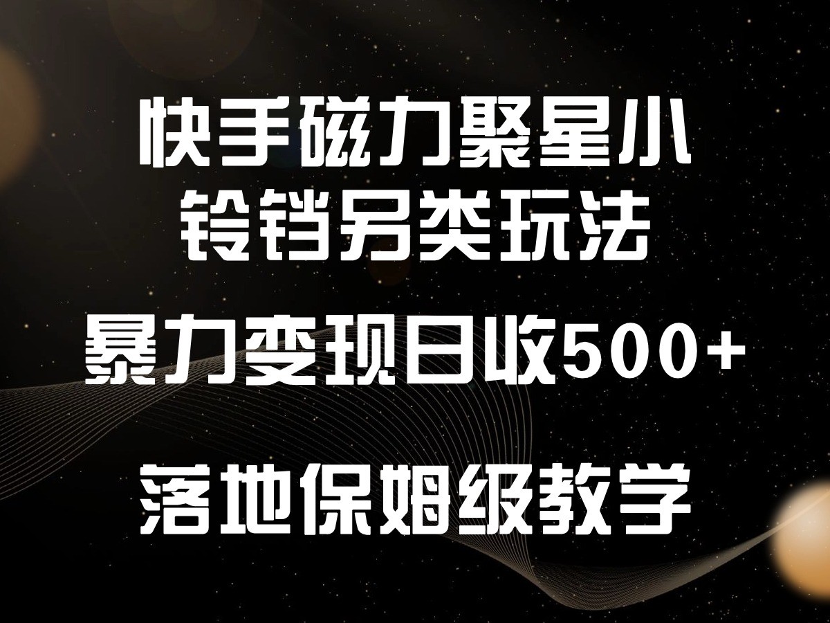 快手磁力聚星小铃铛另类玩法，暴力变现日入500+，小白轻松上手，落地保姆级教学-夜影资源