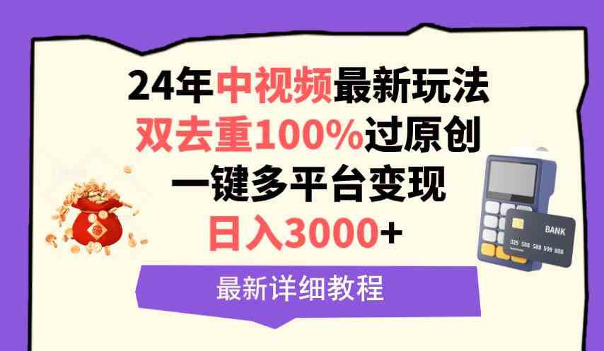 （9598期）中视频24年最新玩法，双去重100%过原创，日入3000+一键多平台变现-夜影资源