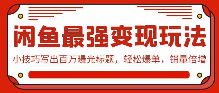 （9606期）闲鱼最强变现玩法：小技巧写出百万曝光标题，轻松爆单，销量倍增-夜影资源