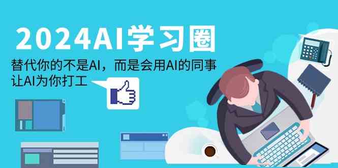 2024AI学习圈：替代你的不是AI，而是会用AI的同事，让AI为你打工-夜影资源