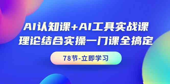 AI认知课+AI工具实战课，理论结合实操一门课全搞定（78节）-夜影资源
