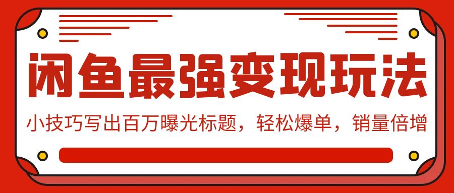 闲鱼最强变现玩法：小技巧写出百万曝光标题，轻松爆单，销量倍增-夜影资源