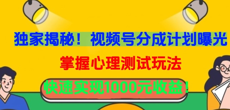 独家揭秘！视频号分成计划曝光，掌握心理测试玩法，快速实现1000元收益-夜影资源