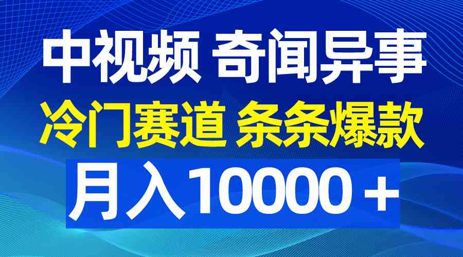 （9627期）中视频奇闻异事，冷门赛道条条爆款，月入10000＋-夜影资源