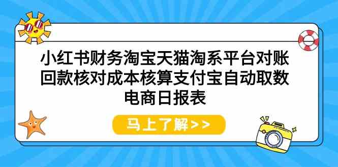（9628期）小红书财务淘宝天猫淘系平台对账回款核对成本核算支付宝自动取数电商日报表-夜影资源