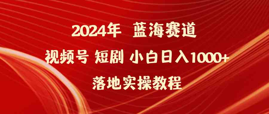 （9634期）2024年蓝海赛道视频号短剧 小白日入1000+落地实操教程-夜影资源