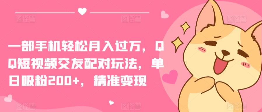 一部手机轻松月入过万，QQ短视频交友配对玩法，单日吸粉200+，精准变现-夜影资源