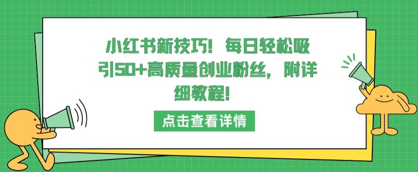 小红书新技巧，每日轻松吸引50+高质量创业粉丝，附详细教程-夜影资源