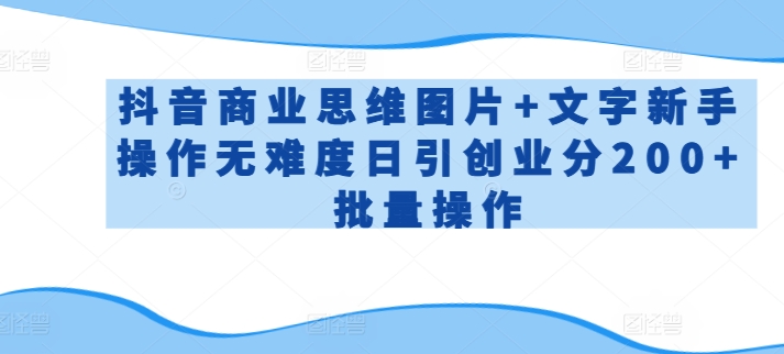 抖音商业思维图片+文字新手操作无难度日引创业分200+批量操作-夜影资源