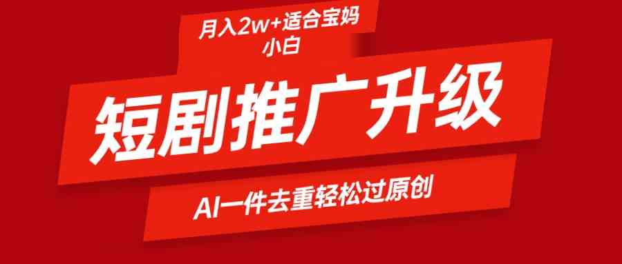 （9652期）短剧推广升级新玩法，AI一键二创去重，轻松月入2w+-夜影资源