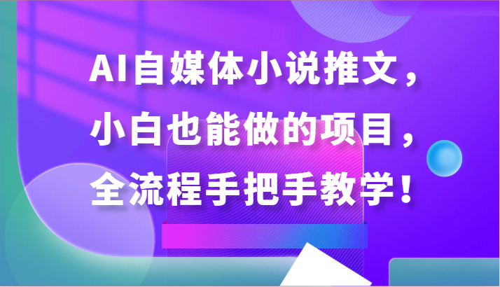 AI自媒体小说推文，小白也能做的项目，全流程手把手教学！-夜影资源