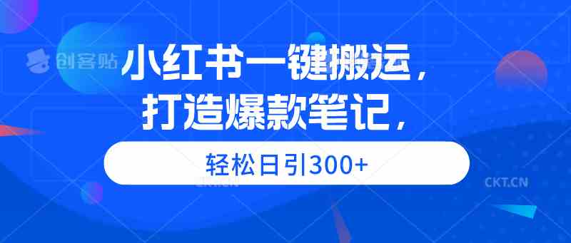 （9673期）小红书一键搬运，打造爆款笔记，轻松日引300+-夜影资源