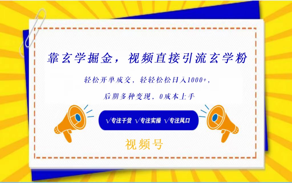 视频号靠玄学掘金，引流玄学粉，轻松开单成交，日入1000+  小白0成本上手-夜影资源