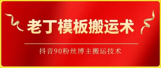 老丁模板搬运术：抖音90万粉丝博主搬运技术-夜影资源