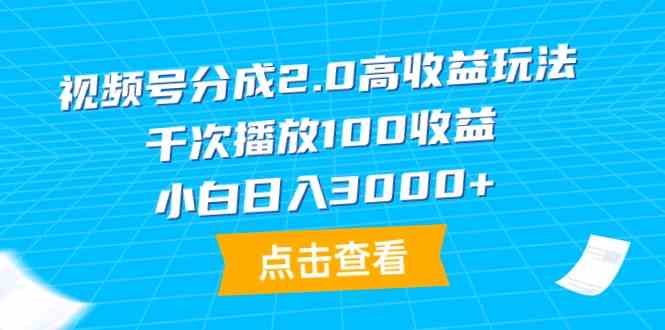 （9716期）视频号分成2.0高收益玩法，千次播放100收益，小白日入3000+-夜影资源