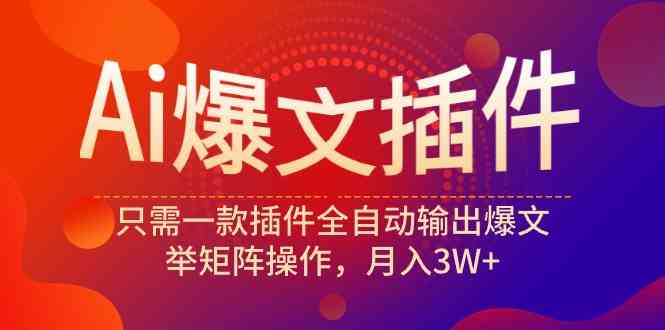 （9725期）Ai爆文插件，只需一款插件全自动输出爆文，举矩阵操作，月入3W+-夜影资源