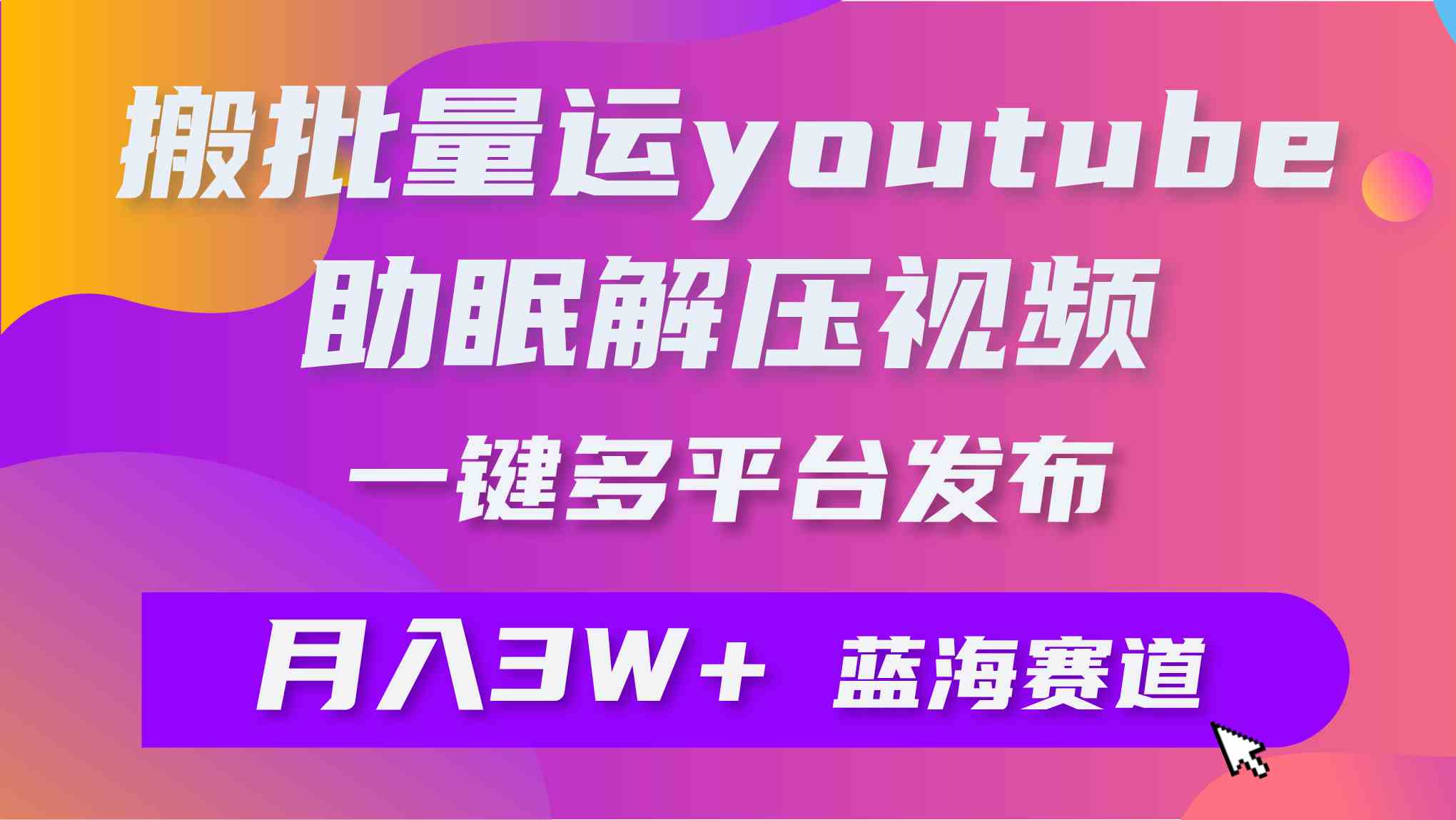 （9727期）批量搬运YouTube解压助眠视频 一键多平台发布 月入2W+-夜影资源