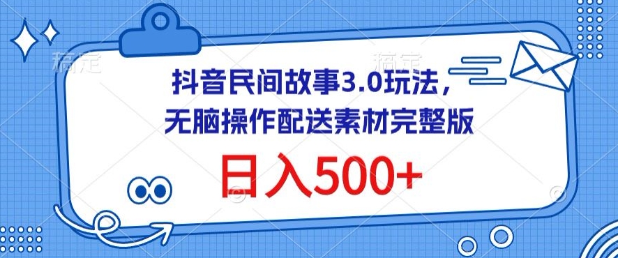 抖音民间故事3.0玩法，无脑操作，日入500+配送素材完整版-夜影资源