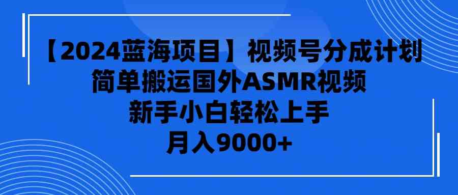 （9743期）【2024蓝海项目】视频号分成计划，无脑搬运国外ASMR视频，新手小白轻松…-夜影资源