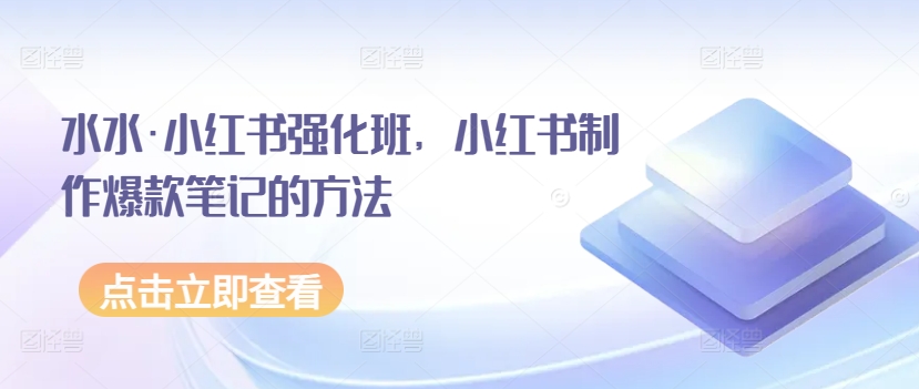 水水·小红书强化班，小红书制作爆款笔记的方法-夜影资源
