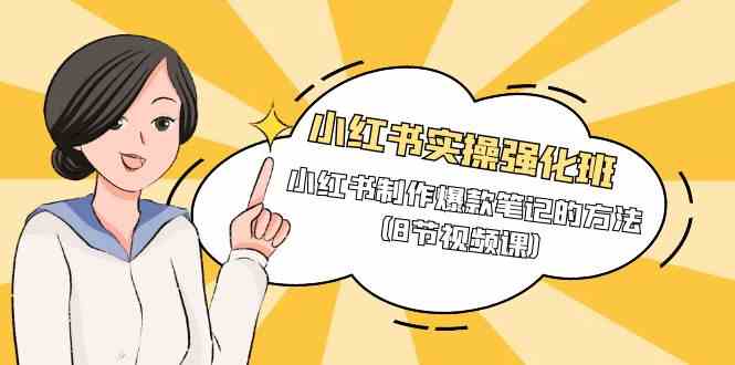 （9755期）小红书实操强化班，小红书制作爆款笔记的方法（8节视频课）-夜影资源