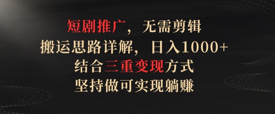 短剧推广，无需剪辑，搬运思路详解，日入1000+，结合三重变现方式，坚持做可实现躺赚-夜影资源
