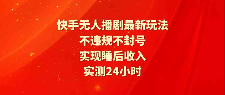 （9769期）快手无人播剧最新玩法，实测24小时不违规不封号，实现睡后收入-夜影资源