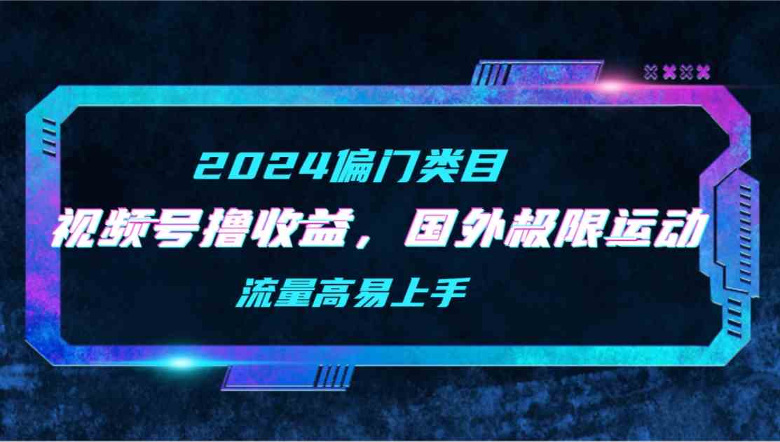 （9774期）【2024偏门类目】视频号撸收益，二创国外极限运动视频锦集，流量高易上手-夜影资源