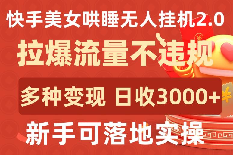 快手美女哄睡无人挂机2.0.拉爆流量不违规，多种变现途径，日收3000+，新手可落地实操-夜影资源