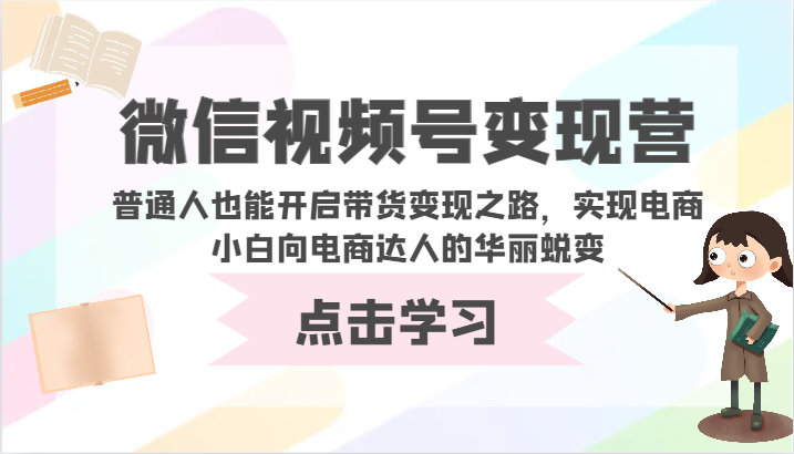 微信视频号变现营-普通人也能开启带货变现之路，实现电商小白向电商达人的华丽蜕变-夜影资源