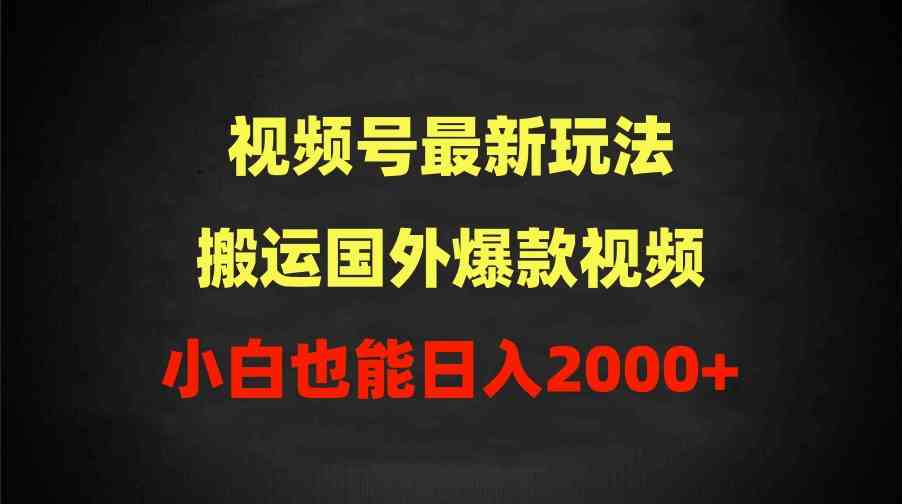 （9796期）2024视频号最新玩法，搬运国外爆款视频，100%过原创，小白也能日入2000+-夜影资源