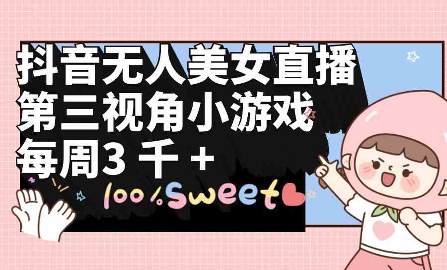 （9796期）抖音无人美女直播，第三视角小游戏，每周收益3000+-夜影资源