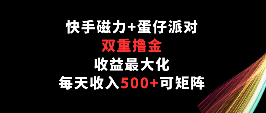 快手磁力+蛋仔派对，双重撸金，收益最大化，每天收入500+，可矩阵-夜影资源