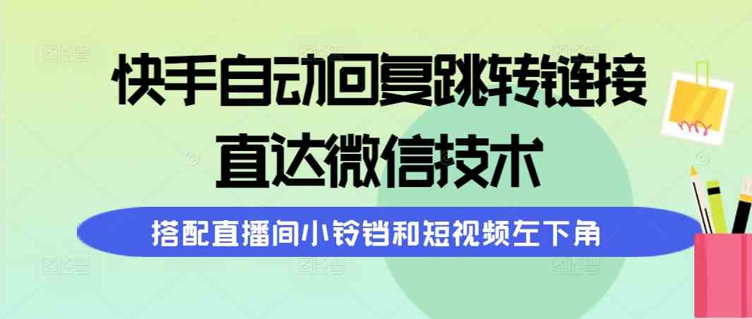 （9808期）快手自动回复跳转链接，直达微信技术，搭配直播间小铃铛和短视频左下角-夜影资源