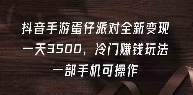 （9823期）抖音手游蛋仔派对全新变现，一天3500，冷门赚钱玩法，一部手机可操作-夜影资源