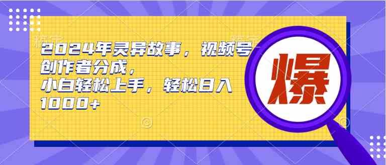 （9833期）2024年灵异故事，视频号创作者分成，小白轻松上手，轻松日入1000+-夜影资源