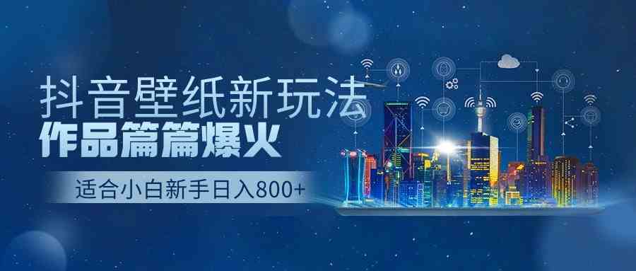 （9842期）抖音壁纸号新玩法，作品篇篇爆火，日收益500+-夜影资源