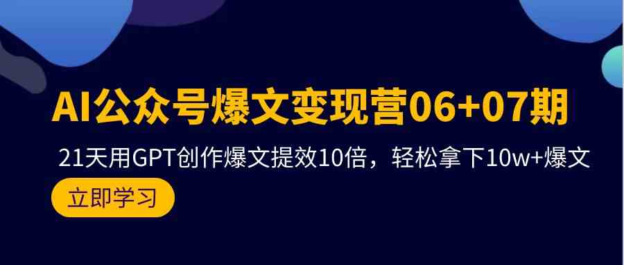 AI公众号爆文变现营07期，用GPT创作爆文提效10倍，轻松拿下10w+爆文-夜影资源
