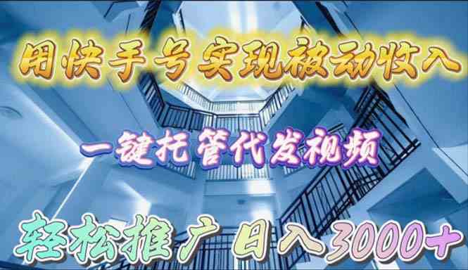 （9860期）用快手号实现被动收入，一键托管代发视频，轻松推广日入3000+-夜影资源