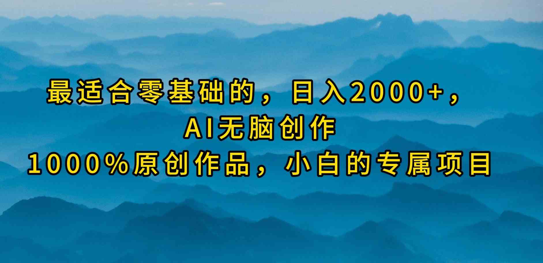 （9866期）最适合零基础的，日入2000+，AI无脑创作，100%原创作品，小白的专属项目-夜影资源