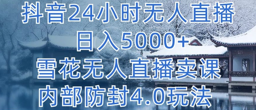 抖音24小时无人直播 日入5000+，雪花无人直播卖课，内部防封4.0玩法-夜影资源