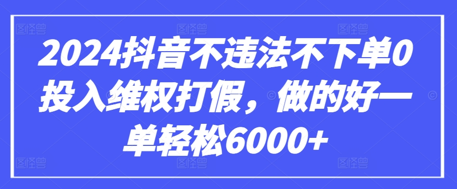 2024抖音不违法不下单0投入维权打假，做的好一单轻松6000+【仅揭秘】-夜影资源